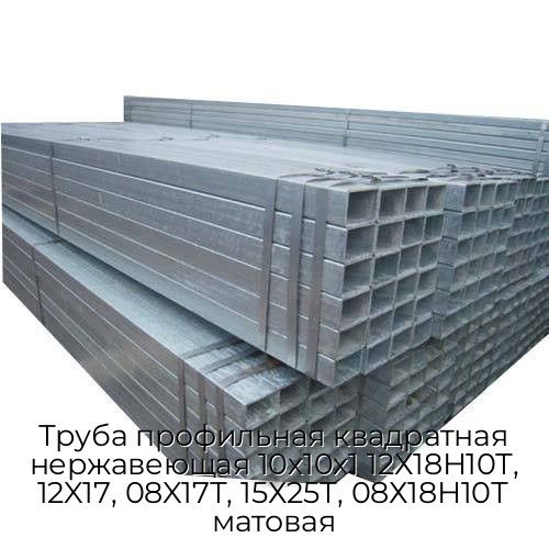 Труба профильная квадратная нержавеющая 10х10х1 12Х18Н10Т, 12X17, 08X17Т, 15Х25Т, 08Х18Н10Т матовая