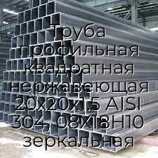 Труба профильная квадратная нержавеющая 20х20х1.5 AISI 304, 08Х18Н10 зеркальная
