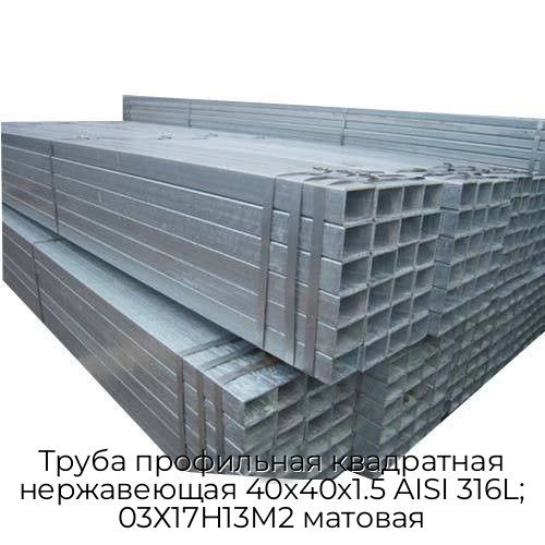 Труба профильная квадратная нержавеющая 40х40х1.5 AISI 316L; 03Х17Н13М2 матовая