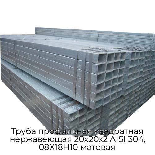 Труба профильная квадратная нержавеющая 20х20х2 AISI 304, 08Х18Н10 матовая