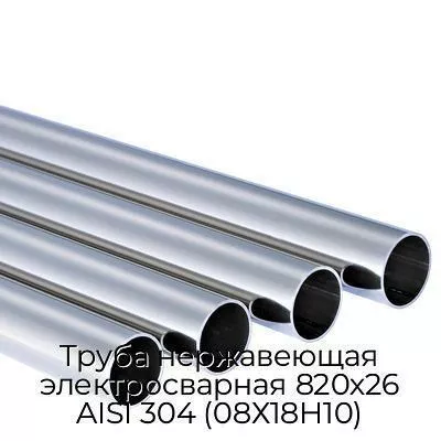 Труба нержавеющая электросварная 820х26 AISI 304 (08Х18Н10)