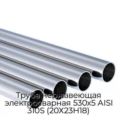 Труба нержавеющая электросварная 530х5 AISI 310S (20Х23Н18)