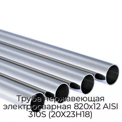 Труба нержавеющая электросварная 820х12 AISI 310S (20Х23Н18)