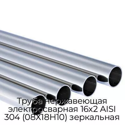 Труба нержавеющая электросварная 16х2 AISI 304 (08Х18Н10) зеркальная