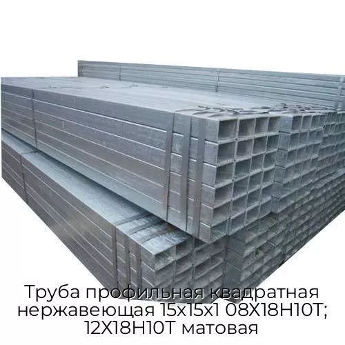 Труба профильная квадратная нержавеющая 15х15х1 08Х18Н10Т; 12Х18Н10Т матовая