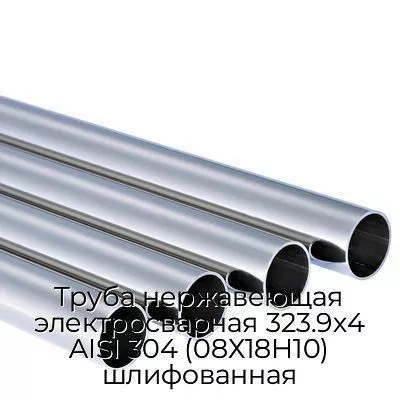Труба нержавеющая электросварная 323.9х4 AISI 304 (08Х18Н10) шлифованная