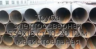 Труба электросварная 530х16 ст 10-20 12 м магистральная