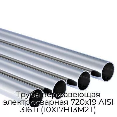Труба нержавеющая электросварная 720х19 AISI 316Ti (10Х17Н13М2Т)