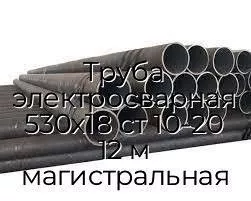 Труба электросварная 530х18 ст 10-20 12 м магистральная