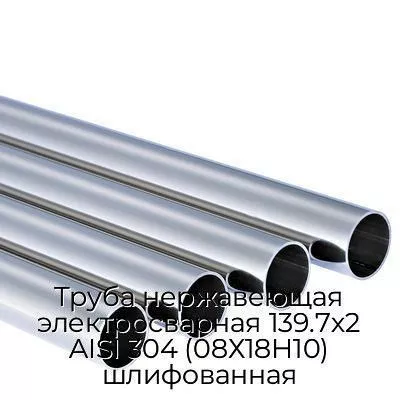 Труба нержавеющая электросварная 139.7х2 AISI 304 (08Х18Н10) шлифованная