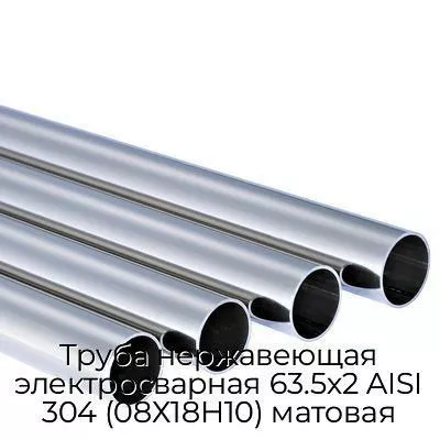 Труба нержавеющая электросварная 63.5х2 AISI 304 (08Х18Н10) матовая