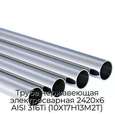 Труба нержавеющая электросварная 2420х6 AISI 316Ti (10Х17Н13М2Т)