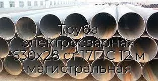 Труба электросварная 630х28 ст 17Г1С 12 м магистральная