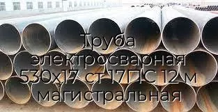 Труба электросварная 530х17 ст 17Г1С 12 м магистральная