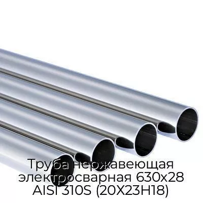 Труба нержавеющая электросварная 630х28 AISI 310S (20Х23Н18)