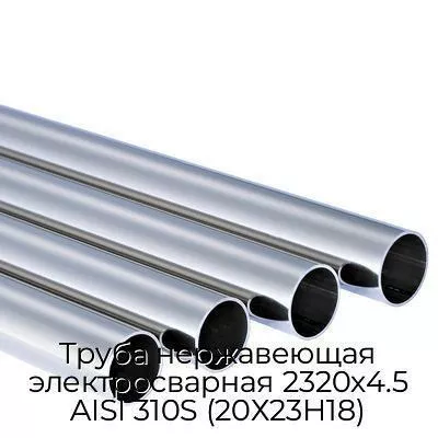 Труба нержавеющая электросварная 2320х4.5 AISI 310S (20Х23Н18)