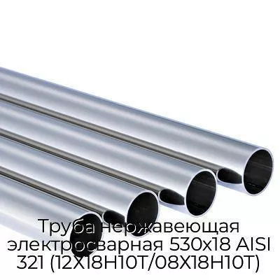 Труба нержавеющая электросварная 530х18 AISI 321 (12Х18Н10Т/08Х18Н10Т)