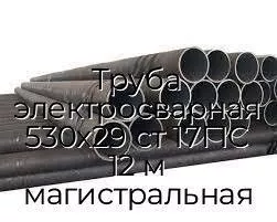 Труба электросварная 530х29 ст 17Г1С 12 м магистральная