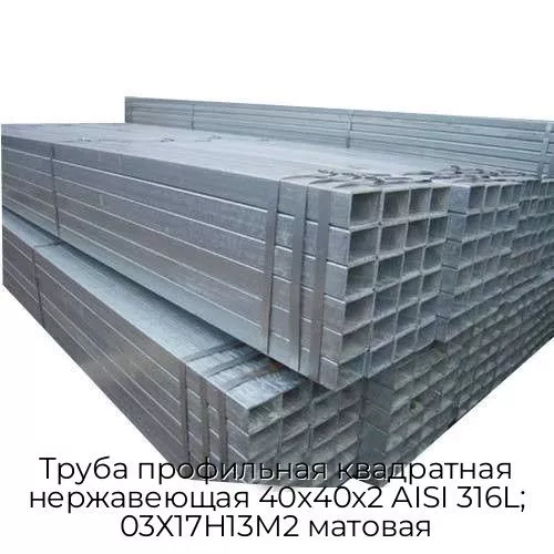 Труба профильная квадратная нержавеющая 40х40х2 AISI 316L; 03Х17Н13М2 матовая