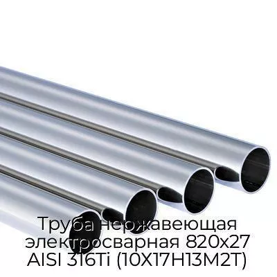 Труба нержавеющая электросварная 820х27 AISI 316Ti (10Х17Н13М2Т)
